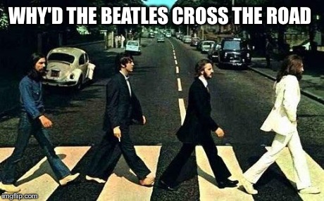 Abbey road | WHY'D THE BEATLES CROSS THE ROAD | image tagged in abbey road | made w/ Imgflip meme maker