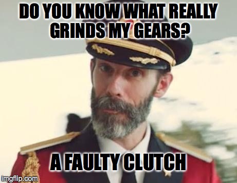 Obvious | DO YOU KNOW WHAT REALLY GRINDS MY GEARS? A FAULTY CLUTCH | image tagged in obvious | made w/ Imgflip meme maker