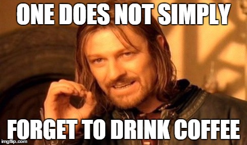 One Does Not Simply | ONE DOES NOT SIMPLY FORGET TO DRINK COFFEE | image tagged in memes,one does not simply | made w/ Imgflip meme maker