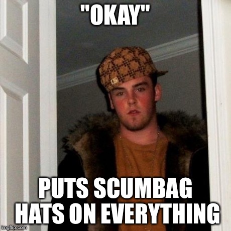 Scumbag Steve Meme | "OKAY" PUTS SCUMBAG HATS ON EVERYTHING | image tagged in memes,scumbag steve | made w/ Imgflip meme maker