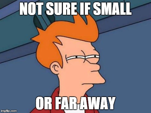 Futurama Fry | NOT SURE IF SMALL OR FAR AWAY | image tagged in memes,futurama fry | made w/ Imgflip meme maker