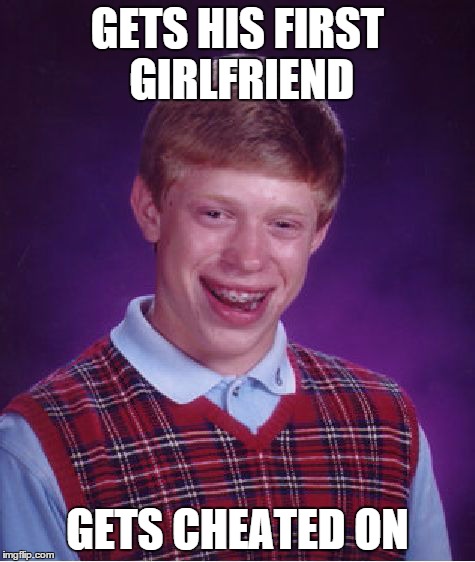 Bad Luck Brian | GETS HIS FIRST GIRLFRIEND GETS CHEATED ON | image tagged in memes,bad luck brian | made w/ Imgflip meme maker