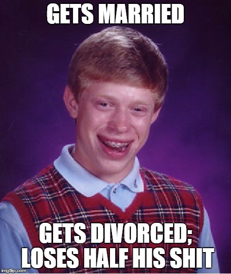 Bad Luck Brian | GETS MARRIED GETS DIVORCED; LOSES HALF HIS SHIT | image tagged in memes,bad luck brian | made w/ Imgflip meme maker