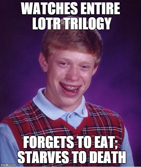 Bad Luck Brian | WATCHES ENTIRE LOTR TRILOGY FORGETS TO EAT; STARVES TO DEATH | image tagged in memes,bad luck brian | made w/ Imgflip meme maker