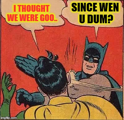 Batman Slapping Robin Meme | I THOUGHT WE WERE GOO.. SINCE WEN U DUM? | image tagged in memes,batman slapping robin | made w/ Imgflip meme maker