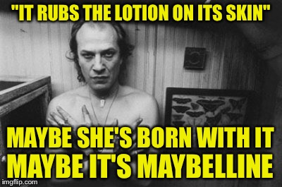 Buffalo bill for Maybelline | "IT RUBS THE LOTION ON ITS SKIN" MAYBE SHE'S BORN WITH IT MAYBE IT'S MAYBELLINE | image tagged in silence of the lambs,maybelline,buffalo bill | made w/ Imgflip meme maker