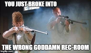 Wrong Rec Room | YOU JUST BROKE INTO THE WRONG GO***MN REC-ROOM | image tagged in gummers,tremors | made w/ Imgflip meme maker