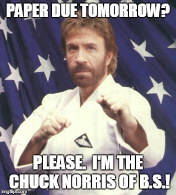 PAPER DUE TOMORROW? PLEASE.  I'M THE CHUCK NORRIS OF B.S.! | image tagged in chuck norris,writing,homework,school | made w/ Imgflip meme maker