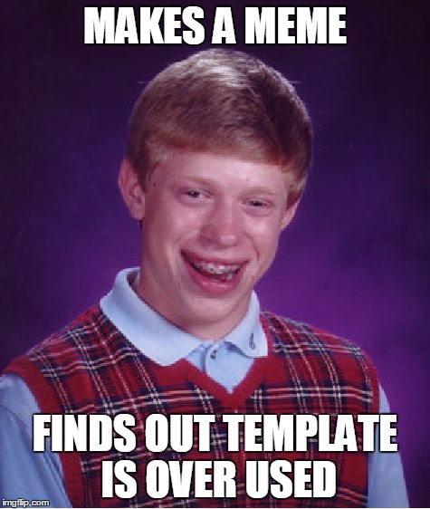 Bad Luck Brian | MAKES A MEME FINDS OUT TEMPLATE IS OVER USED | image tagged in memes,bad luck brian | made w/ Imgflip meme maker