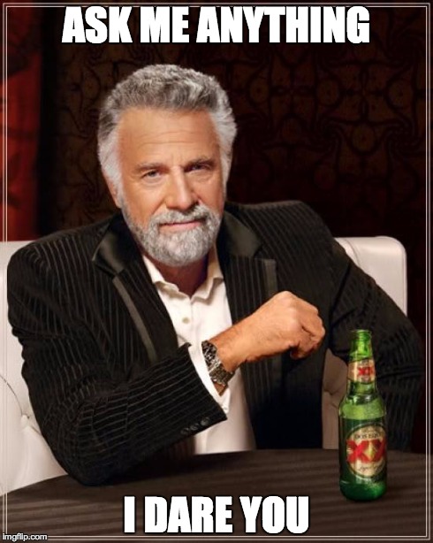 The Most Interesting Man In The World Meme | ASK ME ANYTHING I DARE YOU | image tagged in memes,the most interesting man in the world | made w/ Imgflip meme maker