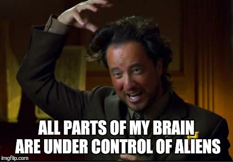 aliens | ALL PARTS OF MY BRAIN ARE UNDER CONTROL OF ALIENS | image tagged in aliens | made w/ Imgflip meme maker