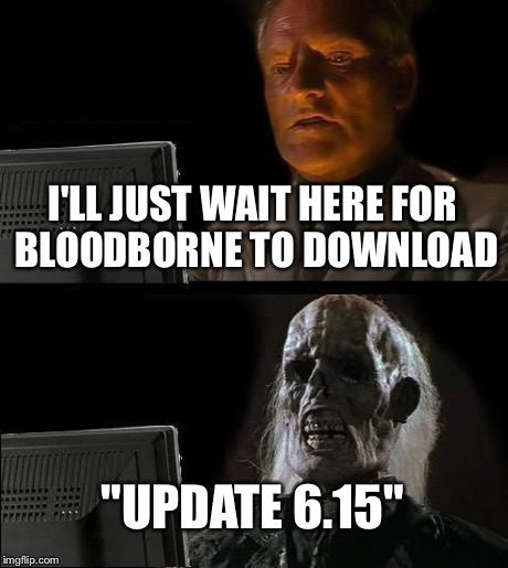 I'll Just Wait Here Meme | I'LL JUST WAIT HERE FOR BLOODBORNE TO DOWNLOAD "UPDATE 6.15" | image tagged in memes,ill just wait here | made w/ Imgflip meme maker