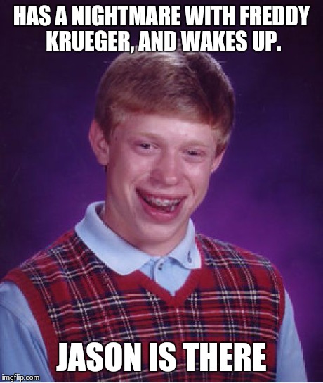 Bad Luck Brian Meme | HAS A NIGHTMARE WITH FREDDY KRUEGER, AND WAKES UP. JASON IS THERE | image tagged in memes,bad luck brian | made w/ Imgflip meme maker
