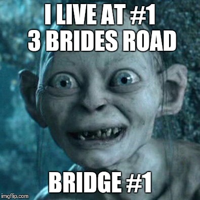 Gollum Meme | I LIVE AT #1 3 BRIDES ROAD BRIDGE #1 | image tagged in memes,gollum | made w/ Imgflip meme maker