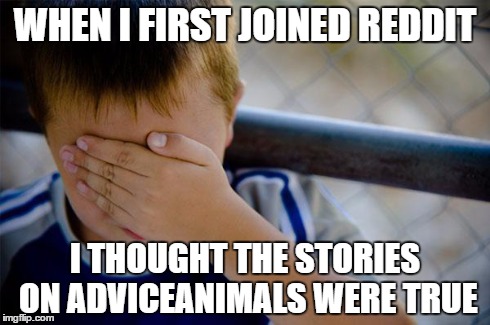 Confession Kid Meme | WHEN I FIRST JOINED REDDIT I THOUGHT THE STORIES ON ADVICEANIMALS WERE TRUE | image tagged in memes,confession kid | made w/ Imgflip meme maker