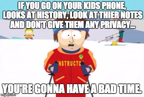 Printing this out A3 and sticking it on my door. Take that, Mum. | IF YOU GO ON YOUR KIDS PHONE, LOOKS AT HISTORY, LOOK AT THIER NOTES AND DON'T GIVE THEM ANY PRIVACY... YOU'RE GONNA HAVE A BAD TIME. | image tagged in memes,super cool ski instructor | made w/ Imgflip meme maker