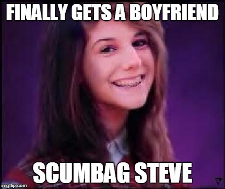 Bad Luck Brianne | FINALLY GETS A BOYFRIEND SCUMBAG STEVE | image tagged in bad luck brianne | made w/ Imgflip meme maker