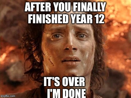 It's Finally Over | AFTER YOU FINALLY FINISHED YEAR 12 IT'S OVER
 I'M DONE | image tagged in memes,its finally over | made w/ Imgflip meme maker