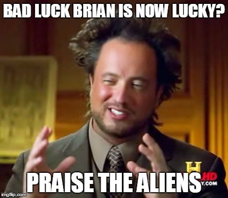 Ancient Aliens Meme | BAD LUCK BRIAN IS NOW LUCKY? PRAISE THE ALIENS | image tagged in memes,ancient aliens | made w/ Imgflip meme maker