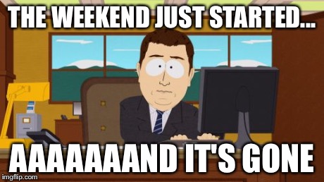 Aaaaand Its Gone Meme | THE WEEKEND JUST STARTED... AAAAAAAND IT'S GONE | image tagged in memes,aaaaand its gone | made w/ Imgflip meme maker