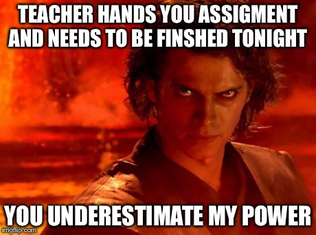 You Underestimate My Power Meme | TEACHER HANDS YOU ASSIGMENT AND NEEDS TO BE FINSHED TONIGHT YOU UNDERESTIMATE MY POWER | image tagged in memes,you underestimate my power | made w/ Imgflip meme maker