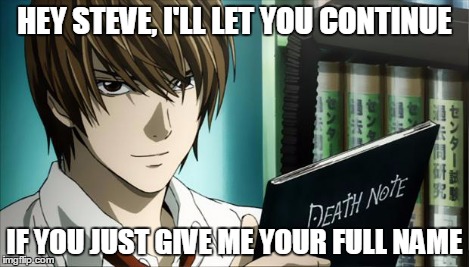 Death Note | HEY STEVE, I'LL LET YOU CONTINUE IF YOU JUST GIVE ME YOUR FULL NAME | image tagged in death note | made w/ Imgflip meme maker