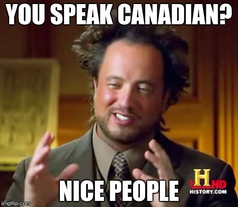 Ancient Aliens Meme | YOU SPEAK CANADIAN? NICE PEOPLE | image tagged in memes,ancient aliens | made w/ Imgflip meme maker