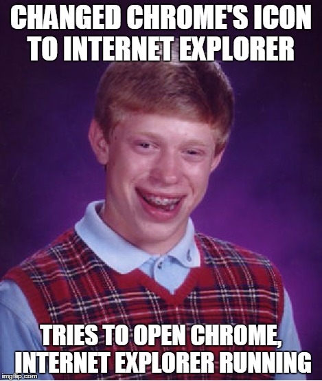 Bad Luck Brian Meme | CHANGED CHROME'S ICON TO INTERNET EXPLORER TRIES TO OPEN CHROME, INTERNET EXPLORER RUNNING | image tagged in memes,bad luck brian | made w/ Imgflip meme maker
