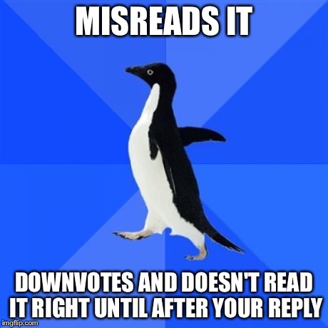 MISREADS IT DOWNVOTES AND DOESN'T READ IT RIGHT UNTIL AFTER YOUR REPLY | made w/ Imgflip meme maker
