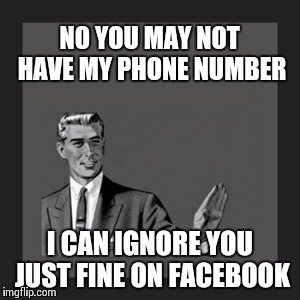 Girls be getting clingy.  | NO YOU MAY NOT HAVE MY PHONE NUMBER I CAN IGNORE YOU JUST FINE ON FACEBOOK | image tagged in memes,kill yourself guy | made w/ Imgflip meme maker