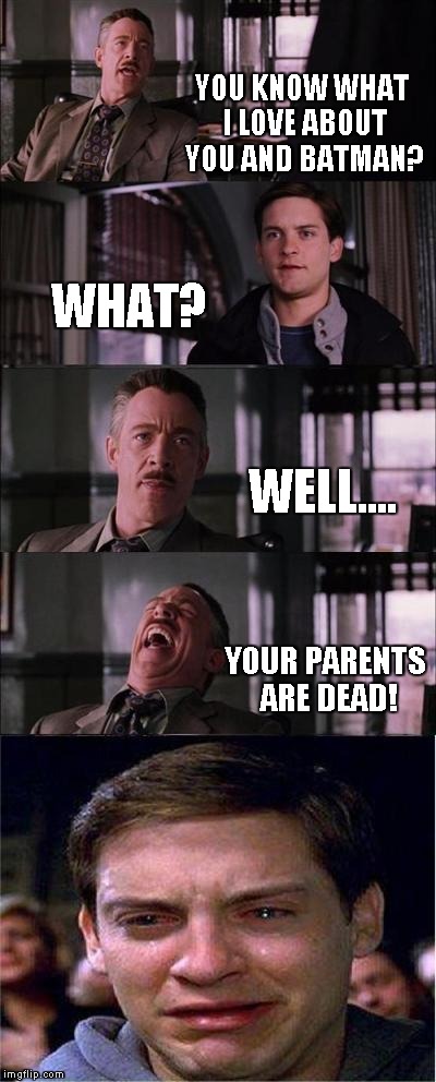 Peter Parker Cry Meme | YOU KNOW WHAT I LOVE ABOUT YOU AND BATMAN? WHAT? WELL.... YOUR PARENTS ARE DEAD! | image tagged in memes,peter parker cry | made w/ Imgflip meme maker