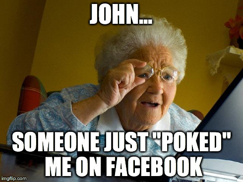 Grandma Finds The Internet | JOHN... SOMEONE JUST "POKED" ME ON FACEBOOK | image tagged in memes,grandma finds the internet | made w/ Imgflip meme maker