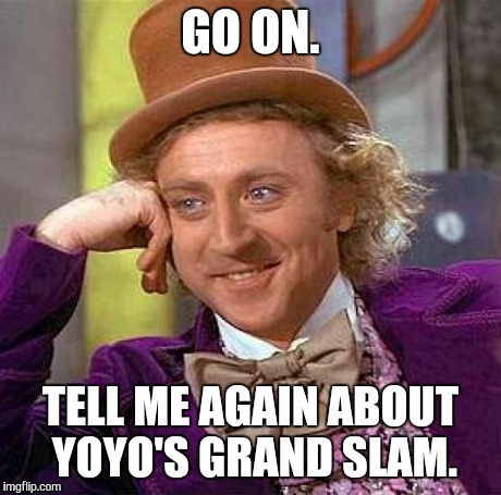 Creepy Condescending Wonka Meme | GO ON. TELL ME AGAIN ABOUT YOYO'S GRAND SLAM. | image tagged in memes,creepy condescending wonka | made w/ Imgflip meme maker