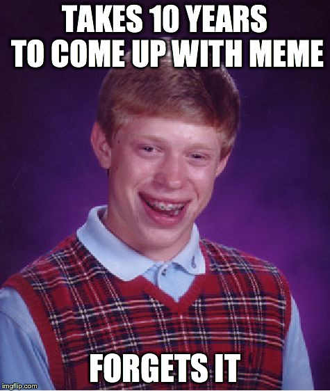 Bad Luck Brian Meme | TAKES 10 YEARS TO COME UP WITH MEME FORGETS IT | image tagged in memes,bad luck brian | made w/ Imgflip meme maker