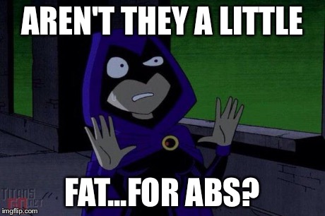 Creeped Out Raven | AREN'T THEY A LITTLE FAT...FOR ABS? | image tagged in creeped out raven | made w/ Imgflip meme maker