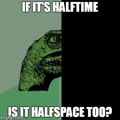 philoso | IF IT'S HALFTIME IS IT HALFSPACE TOO? | image tagged in philosoraptor,memes | made w/ Imgflip meme maker