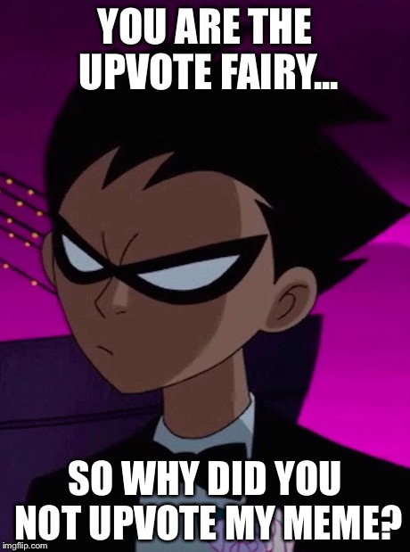 Skeptical Robin | YOU ARE THE UPVOTE FAIRY... SO WHY DID YOU NOT UPVOTE MY MEME? | image tagged in skeptical robin | made w/ Imgflip meme maker