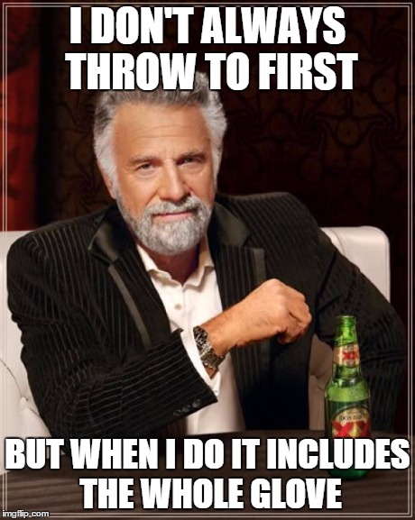 Jon Lester Throws To First with his Glove. | I DON'T ALWAYS THROW TO FIRST BUT WHEN I DO IT INCLUDES THE WHOLE GLOVE | image tagged in memes,the most interesting man in the world | made w/ Imgflip meme maker