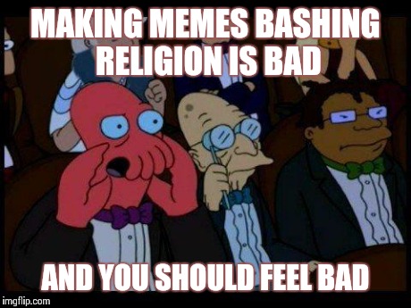 If you want to debate someone, do it in person.  | MAKING MEMES BASHING RELIGION IS BAD AND YOU SHOULD FEEL BAD | image tagged in memes,you should feel bad zoidberg | made w/ Imgflip meme maker
