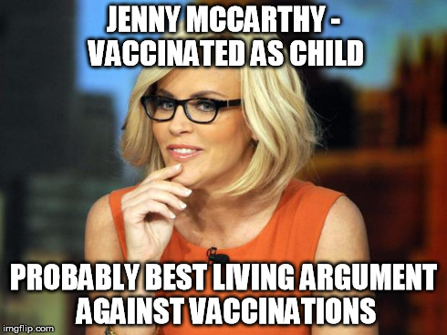 Jenny MCCarthy Antivax | JENNY MCCARTHY - VACCINATED AS CHILD PROBABLY BEST LIVING ARGUMENT AGAINST VACCINATIONS | image tagged in jenny mccarthy antivax | made w/ Imgflip meme maker