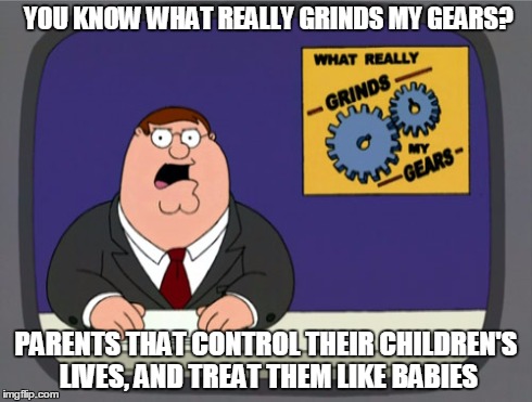 I call it "Naive Parent Syndrome" | YOU KNOW WHAT REALLY GRINDS MY GEARS? PARENTS THAT CONTROL THEIR CHILDREN'S LIVES, AND TREAT THEM LIKE BABIES | image tagged in memes,peter griffin news | made w/ Imgflip meme maker