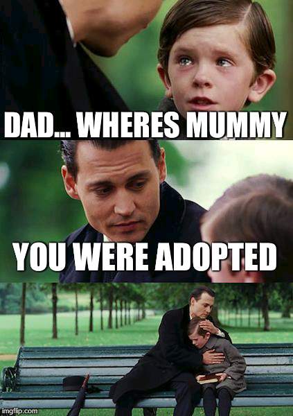 Finding Neverland | DAD... WHERES MUMMY YOU WERE ADOPTED | image tagged in memes,finding neverland | made w/ Imgflip meme maker