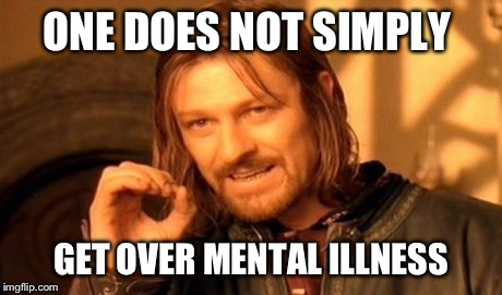 One Does Not Simply | ONE DOES NOT SIMPLY GET OVER MENTAL ILLNESS | image tagged in memes,one does not simply | made w/ Imgflip meme maker