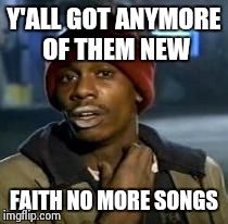 Y'all Got Any More Of That Meme | Y'ALL GOT ANYMORE OF THEM NEW FAITH NO MORE SONGS | image tagged in dave chappelle | made w/ Imgflip meme maker