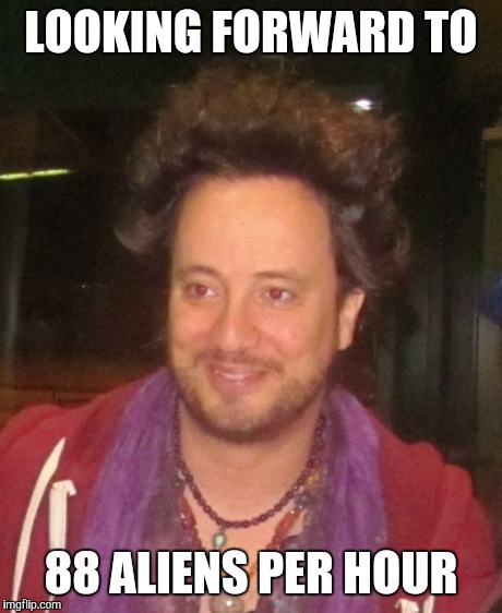 ancient aliens | LOOKING FORWARD TO 88 ALIENS PER HOUR | image tagged in ancient aliens | made w/ Imgflip meme maker