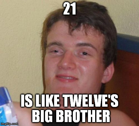 10 Guy | 21 IS LIKE TWELVE'S BIG BROTHER | image tagged in memes,10 guy | made w/ Imgflip meme maker