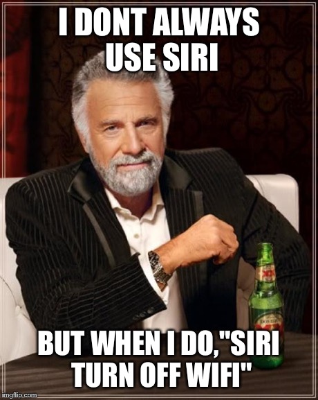 The Most Interesting Man In The World | I DONT ALWAYS USE SIRI BUT WHEN I DO,"SIRI TURN OFF WIFI" | image tagged in memes,the most interesting man in the world | made w/ Imgflip meme maker