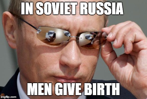 In Soviet Russia | IN SOVIET RUSSIA MEN GIVE BIRTH | image tagged in in soviet russia,scumbag | made w/ Imgflip meme maker