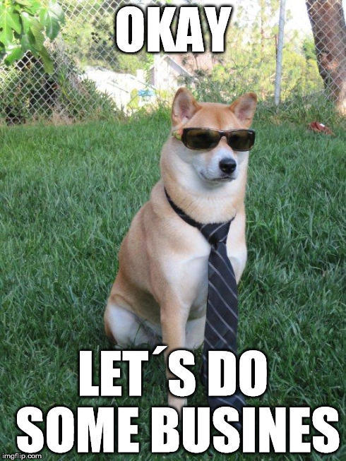 Business doge | OKAY LET´S DO SOME BUSINES | image tagged in business doge | made w/ Imgflip meme maker