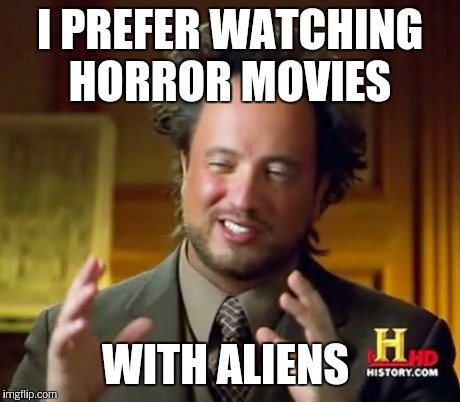 Ancient Aliens Meme | I PREFER WATCHING HORROR MOVIES WITH ALIENS | image tagged in memes,ancient aliens | made w/ Imgflip meme maker